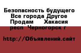 Безопасность будущего - Все города Другое » Продам   . Хакасия респ.,Черногорск г.